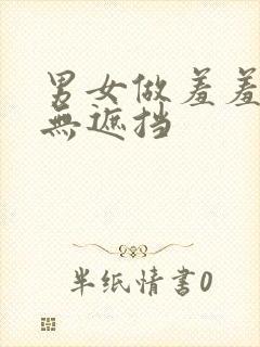 男女做羞羞的事无遮挡