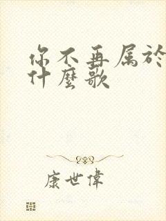 你不再属于我是什么歌
