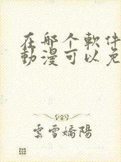 在哪个软件上看动漫可以免费