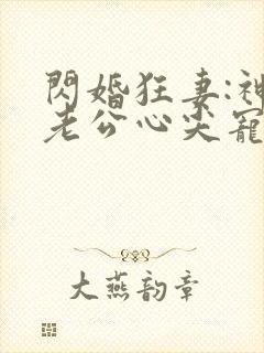 闪婚狂妻:神秘老公心尖宠免费阅读