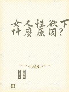 女人性欲下降是什么原因?