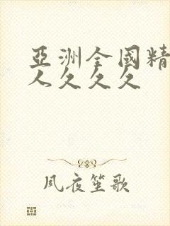 亚洲全国精品女人久久久