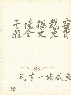 千亿总裁宠妻成瘾全文免费