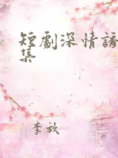 短剧深情诱引全集