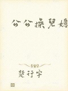 公公操儿媳屁眼