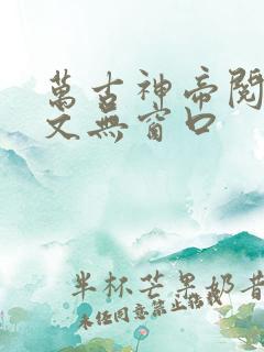 万古神帝阅读全文无窗口