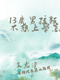 13岁男孩叛逆不想上学怎么办