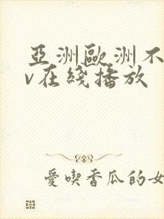 亚洲欧洲不卡av在线播放
