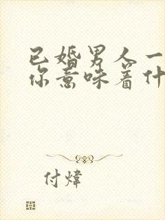 已婚男人一旦删你意味着什么