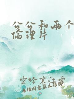 公公和两个儿媳伦理片