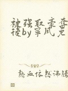 被强取豪夺多年后by宁夙免费阅读