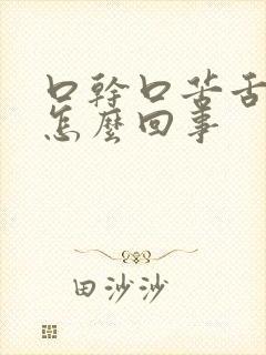 口干口苦舌苔黄怎么回事