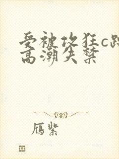 受被攻狂c躁到高潮失禁
