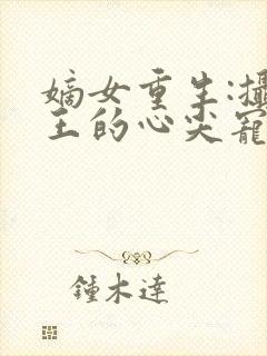 嫡女重生:摄政王的心尖宠
