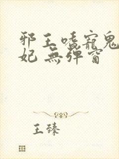 邪王嗜宠鬼医狂妃 无弹窗