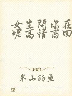 女生问你在干嘛呢高情商回复