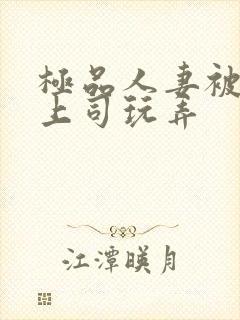 极品人妻被夫的上司玩弄