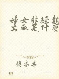 妇女非经期阴道出血是什么原因