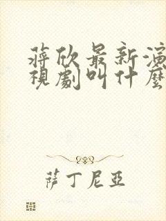蒋欣最新演的电视剧叫什么