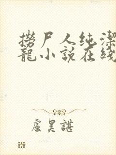 捞尸人纯洁的小龙小说在线阅读