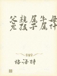 父亲属牛母亲属兔孩子属什么好