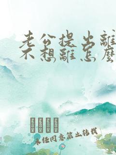 老公提出离婚我不想离怎么办