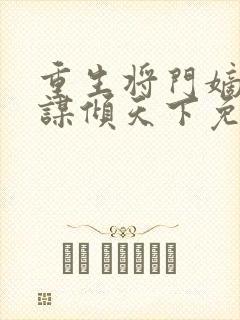 重生将门嫡女毒谋倾天下免费阅读