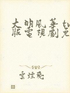 大明风华 tv版电视剧免费版全集