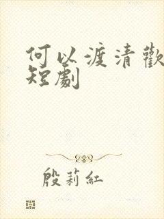 何以渡清欢江瑶短剧