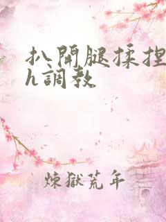 扒开腿揉捏花蒂h调教