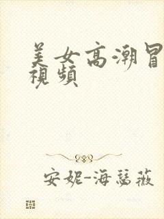 美女高潮冒白浆视频