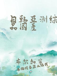 日韩亚洲综合精品国产