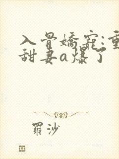 入骨娇宠:重生甜妻a爆了