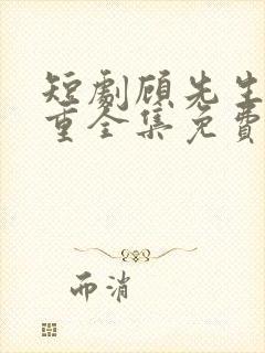 短剧顾先生请自重全集免费观看高清