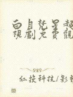白月梵星超清电视剧免费观看