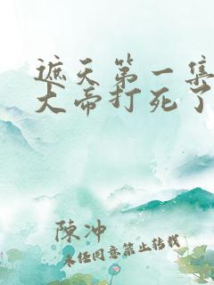 遮天第一集狠人大帝打死了谁