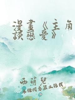 漫画《主角只想谈恋爱》