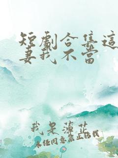 短剧合集这个平妻我不当