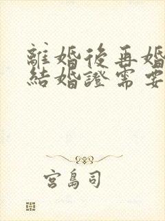 离婚后再婚办理结婚证需要什么手续