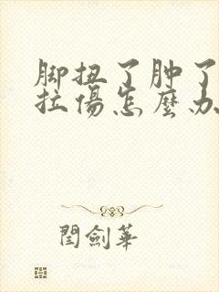 脚扭了肿了韧带拉伤怎么办