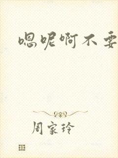 嗯呢啊不要h