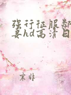 强行征服邻居人妻hd高清日本