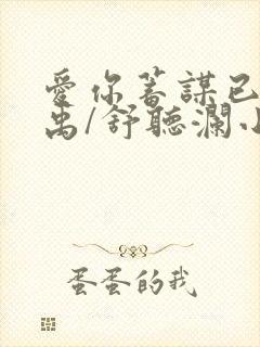 爱你蓄谋已久卓禹/舒听澜小说目录