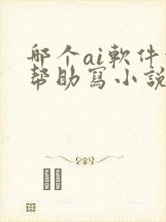 哪个ai软件能帮助写小说