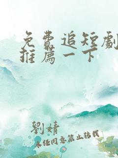 免费追短剧软件推荐一下