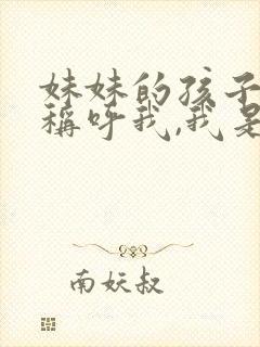 妹妹的孩子怎么称呼我,我是哥哥