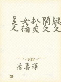 美女扒开腿让男人桶爽久久软件