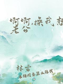 啊啊,操我想要老公