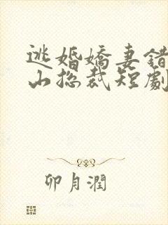 逃婚娇妻错爱冰山总裁短剧好看的