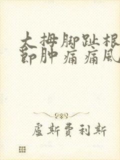 大拇脚趾根部关节肿痛痛风